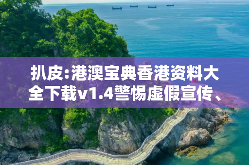 扒皮:港澳宝典香港资料大全下载v1.4警惕虚假宣传、全面解答