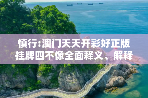 慎行:澳门天天开彩好正版挂牌四不像全面释义、解释与落实
