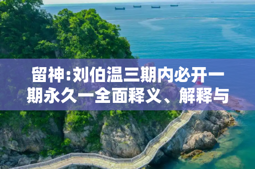 留神:刘伯温三期内必开一期永久一全面释义、解释与落实
