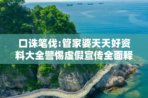 口诛笔伐:管家婆天天好资料大全警惕虚假宣传全面释义