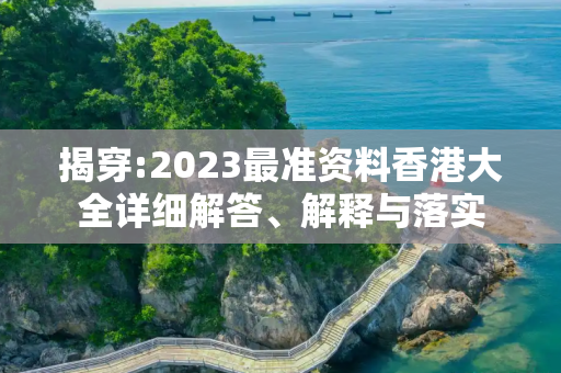 揭穿:2023最准资料香港大全详细解答、解释与落实
