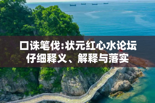 口诛笔伐:状元红心水论坛仔细释义、解释与落实