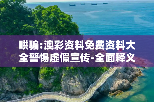 哄骗:澳彩资料免费资料大全警惕虚假宣传-全面释义