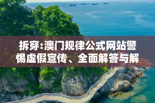 拆穿:澳门规律公式网站警惕虚假宣传、全面解答与解释