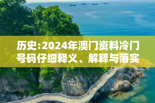 历史:2024年澳门资料冷门号码仔细释义、解释与落实
