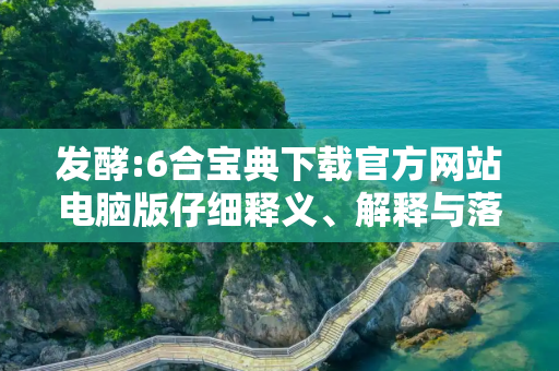 发酵:6合宝典下载官方网站电脑版仔细释义、解释与落实
