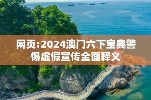 网页:2024澳门六下宝典警惕虚假宣传全面释义