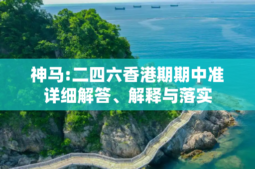 神马:二四六香港期期中准详细解答、解释与落实