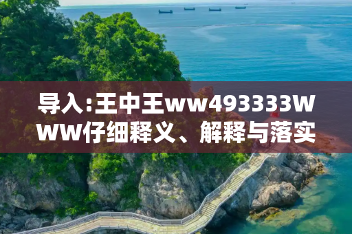 导入:王中王ww493333WWW仔细释义、解释与落实