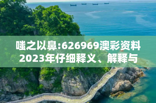 嗤之以鼻:626969澳彩资料2023年仔细释义、解释与落实