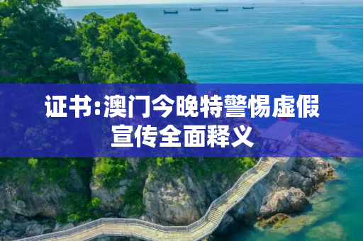 证书:澳门今晚特警惕虚假宣传全面释义