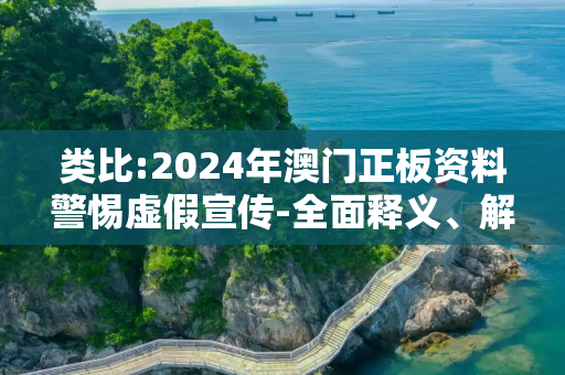 类比:2024年澳门正板资料警惕虚假宣传-全面释义、解释与落实