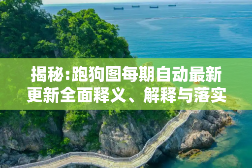 揭秘:跑狗图每期自动最新更新全面释义、解释与落实