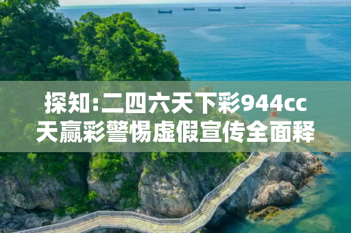 探知:二四六天下彩944cc天赢彩警惕虚假宣传全面释义