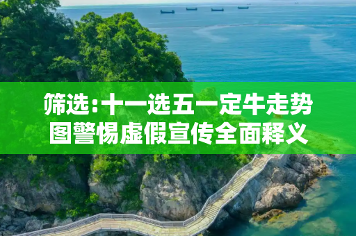筛选:十一选五一定牛走势图警惕虚假宣传全面释义