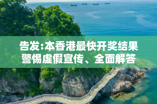 告发:本香港最快开奖结果警惕虚假宣传、全面解答