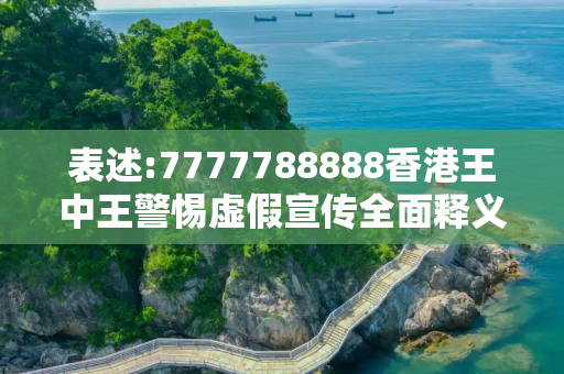表述:7777788888香港王中王警惕虚假宣传全面释义