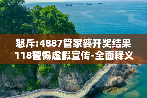 怒斥:4887管家婆开奖结果118警惕虚假宣传-全面释义