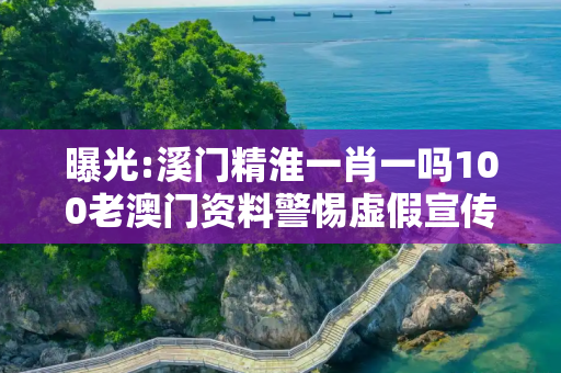 曝光:溪门精淮一肖一吗100老澳门资料警惕虚假宣传、全面解答