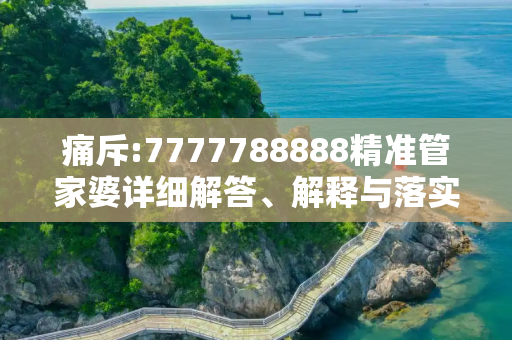 痛斥:7777788888精准管家婆详细解答、解释与落实