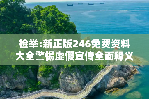 检举:新正版246免费资料大全警惕虚假宣传全面释义