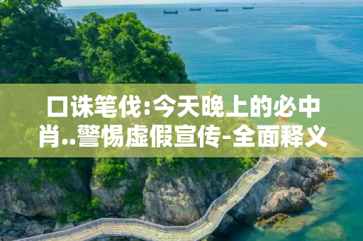 口诛笔伐:今天晚上的必中肖..警惕虚假宣传-全面释义