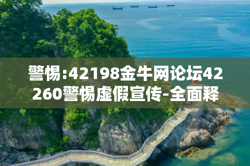 警惕:42198金牛网论坛42260警惕虚假宣传-全面释义