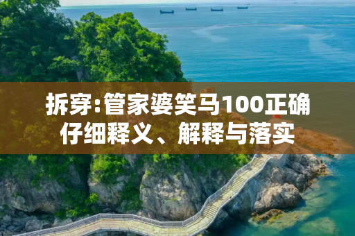拆穿:管家婆笑马100正确仔细释义、解释与落实