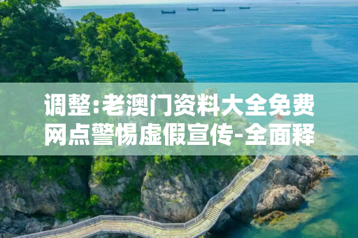 调整:老澳门资料大全免费网点警惕虚假宣传-全面释义