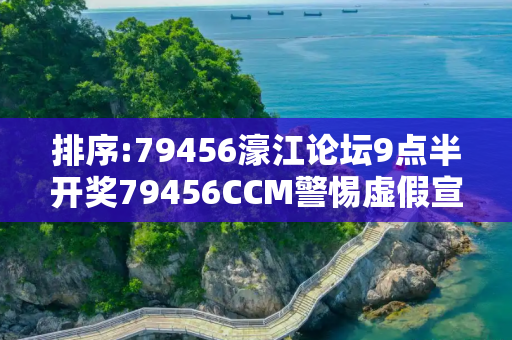 排序:79456濠江论坛9点半开奖79456CCM警惕虚假宣传、全面解答与解释