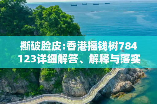 撕破脸皮:香港摇钱树784123详细解答、解释与落实