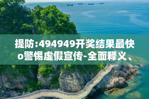 提防:494949开奖结果最快o警惕虚假宣传-全面释义、解释与落实