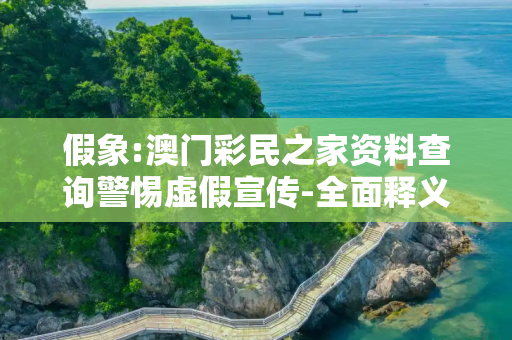 假象:澳门彩民之家资料查询警惕虚假宣传-全面释义