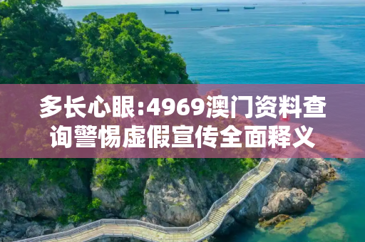 多长心眼:4969澳门资料查询警惕虚假宣传全面释义