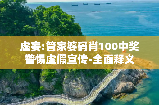 虚妄:管家婆码肖100中奖警惕虚假宣传-全面释义
