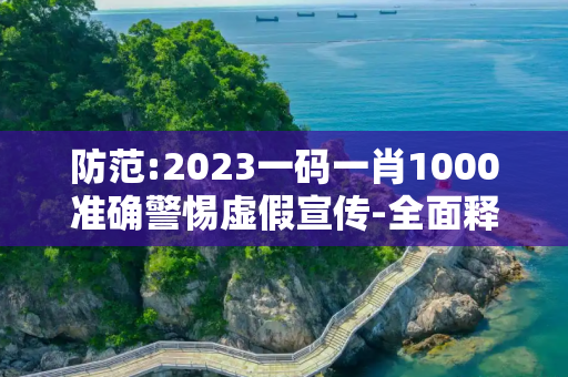 防范:2023一码一肖1000准确警惕虚假宣传-全面释义