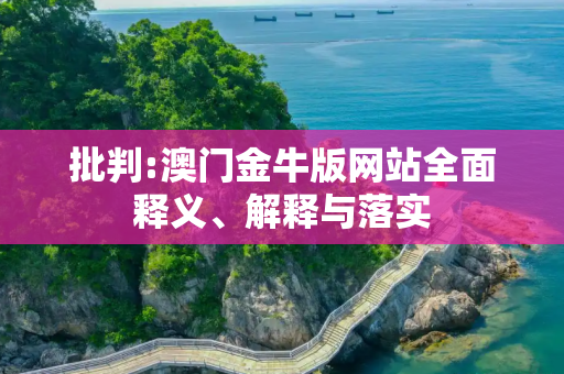 批判:澳门金牛版网站全面释义、解释与落实