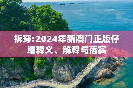拆穿:2024年新澳门正版仔细释义、解释与落实