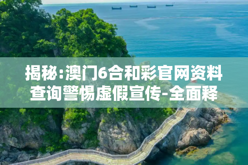 揭秘:澳门6合和彩官网资料查询警惕虚假宣传-全面释义