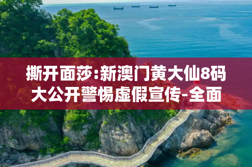 撕开面莎:新澳门黄大仙8码大公开警惕虚假宣传-全面释义