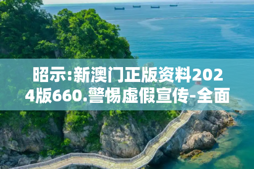 昭示:新澳门正版资料2024版660.警惕虚假宣传-全面释义