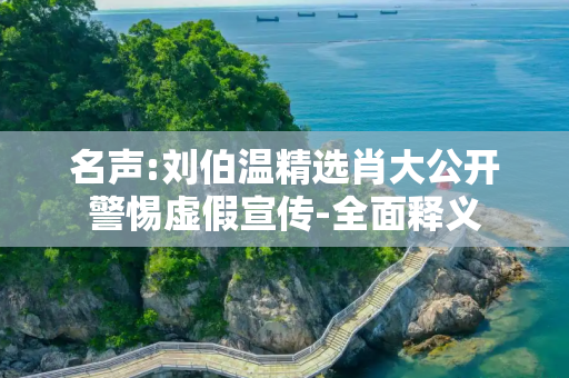 名声:刘伯温精选肖大公开警惕虚假宣传-全面释义