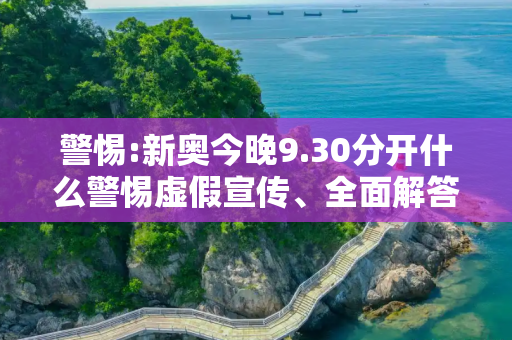 警惕:新奥今晚9.30分开什么警惕虚假宣传、全面解答
