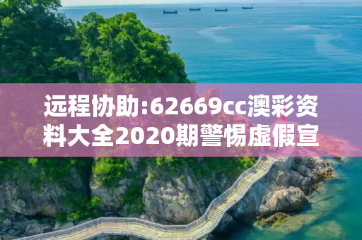 远程协助:62669cc澳彩资料大全2020期警惕虚假宣传、全面解答与解释