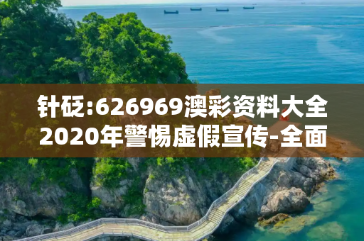 针砭:626969澳彩资料大全2020年警惕虚假宣传-全面释义