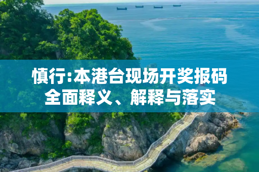 慎行:本港台现场开奖报码全面释义、解释与落实