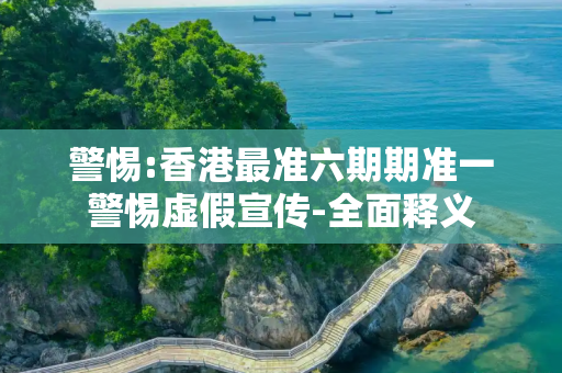警惕:香港最准六期期准一警惕虚假宣传-全面释义