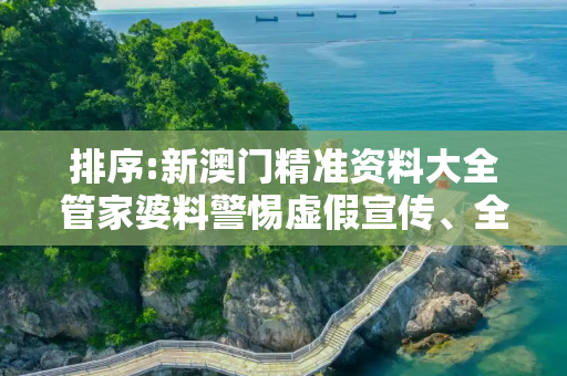 排序:新澳门精准资料大全管家婆料警惕虚假宣传、全面解答与解释
