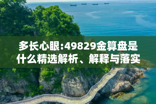 多长心眼:49829金算盘是什么精选解析、解释与落实
