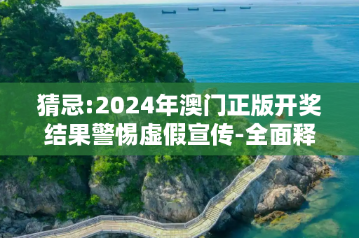 猜忌:2024年澳门正版开奖结果警惕虚假宣传-全面释义